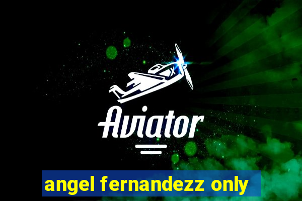 angel fernandezz only